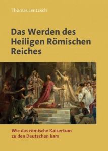 Thomas Jentzsch: Das Werden des Heiligen Römischen Reiches